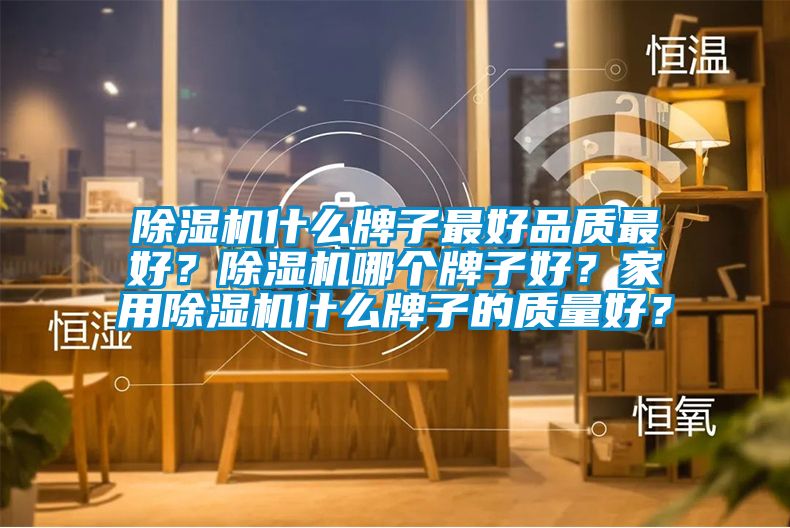 除濕機什么牌子最好品質(zhì)最好？除濕機哪個牌子好？家用除濕機什么牌子的質(zhì)量好？