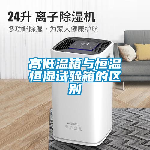 高低溫箱與恒溫恒濕試驗箱的區別