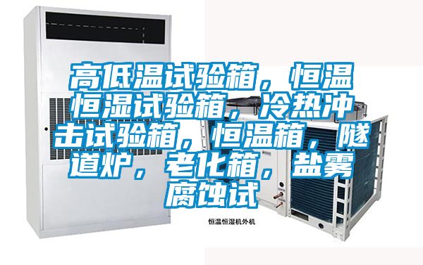 高低溫試驗(yàn)箱，恒溫恒濕試驗(yàn)箱，冷熱沖擊試驗(yàn)箱，恒溫箱，隧道爐，老化箱，鹽霧腐蝕試