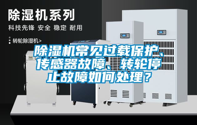 除濕機常見過載保護、傳感器故障、轉輪停止故障如何處理？