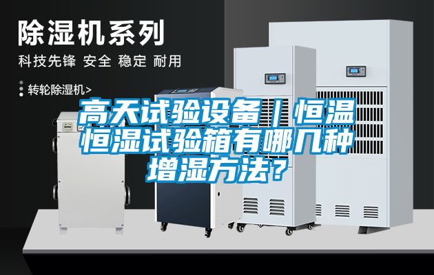 高天試驗(yàn)設(shè)備｜恒溫恒濕試驗(yàn)箱有哪幾種增濕方法？