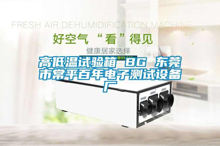 高低溫試驗(yàn)箱 BG 東莞市常平百年電子測(cè)試設(shè)備廠(chǎng)