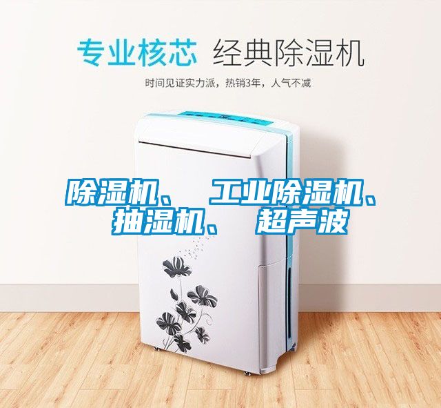 除濕機、 工業除濕機、 抽濕機、 超聲波