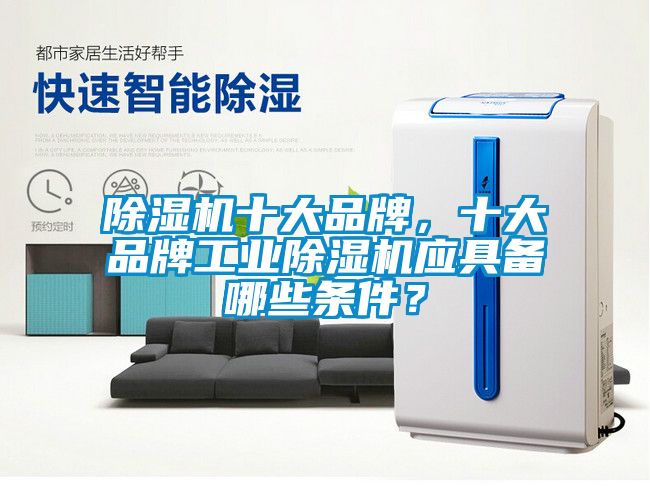 除濕機(jī)十大品牌，十大品牌工業(yè)除濕機(jī)應(yīng)具備哪些條件？